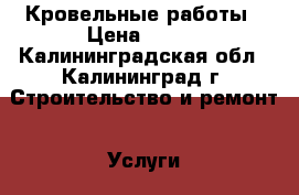 Кровельные работы › Цена ­ 300 - Калининградская обл., Калининград г. Строительство и ремонт » Услуги   